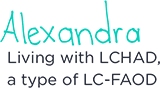 Alexandra Living with LCHAD, a type of LC-FAOD